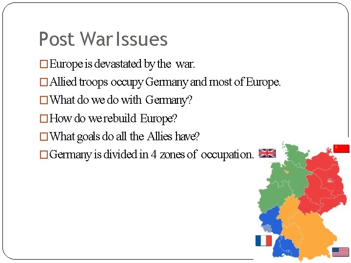 Post War Issues �Europe is devastated by the war. �Allied troops occupy Germany and