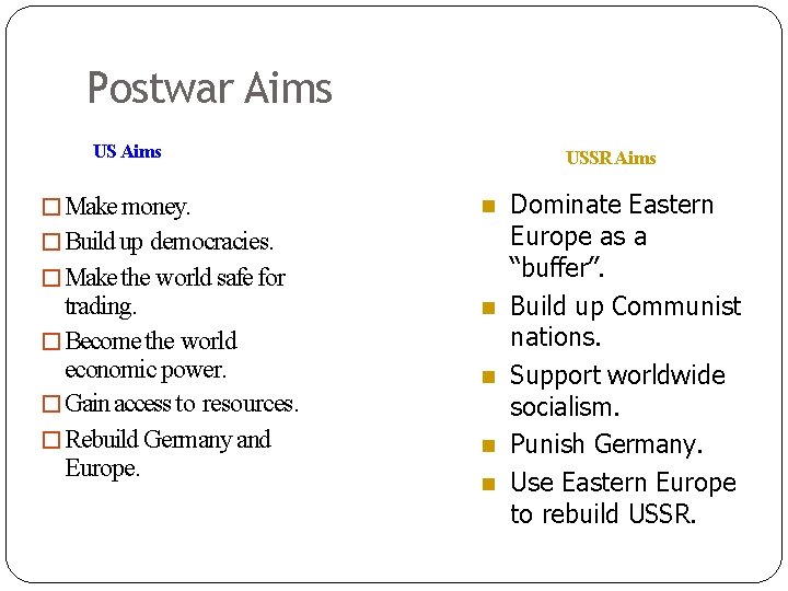 Postwar Aims US Aims �Make money. USSR Aims �Build up democracies. �Make the world