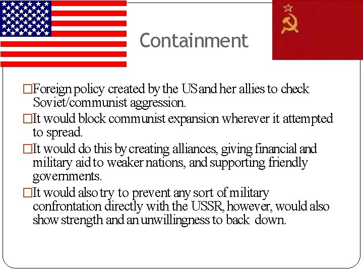 Containment �Foreign policy created by the US and her allies to check Soviet/communist aggression.