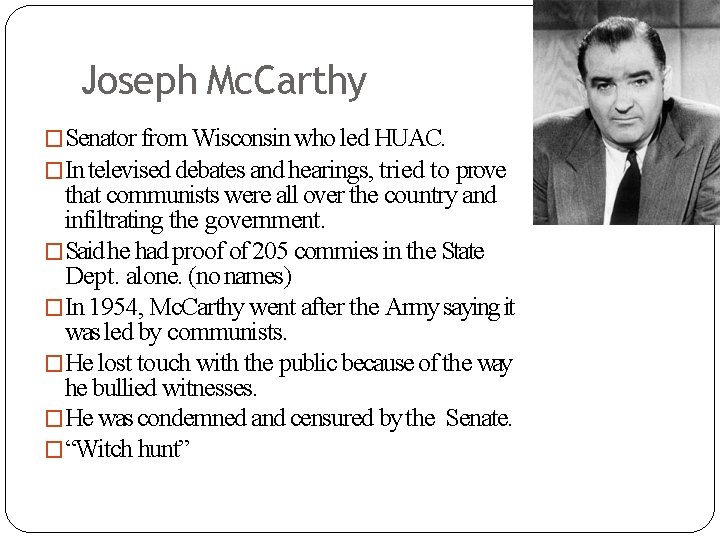 Joseph Mc. Carthy �Senator from Wisconsin who led HUAC. �In televised debates and hearings,