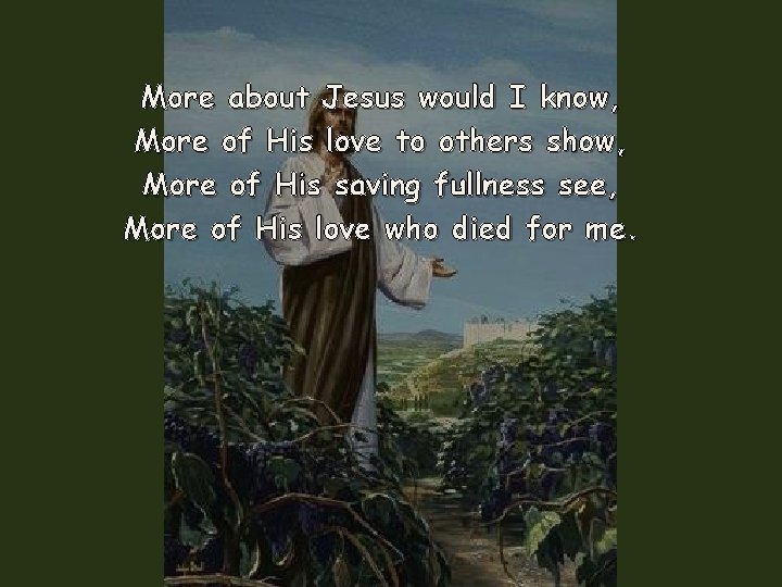 More about Jesus would I know, More of His love to others show, More