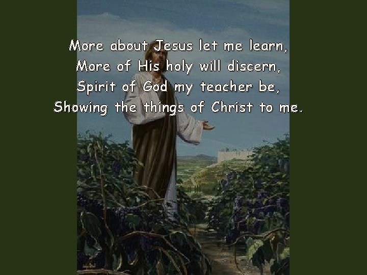 More about Jesus let me learn, More of His holy will discern, Spirit of