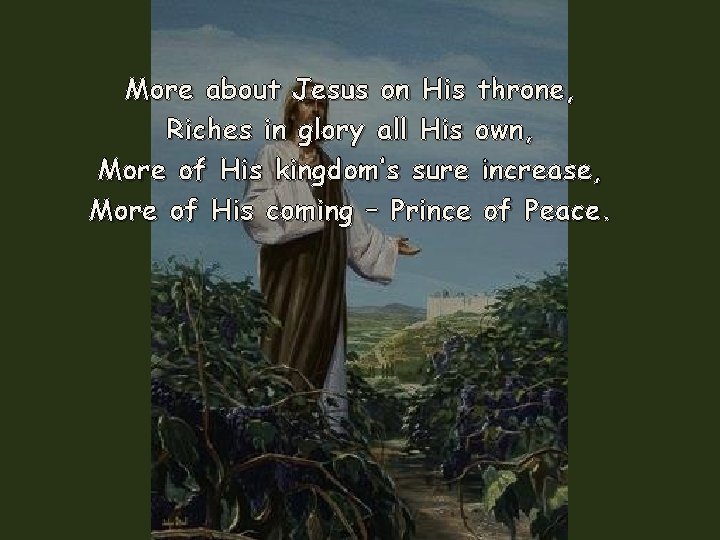 More about Jesus on His throne, Riches in glory all His own, More of