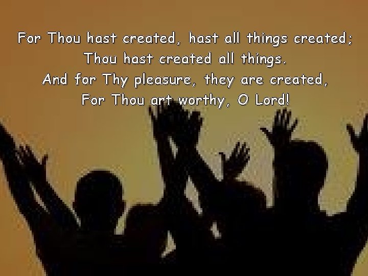 For Thou hast created, hast all things created; Thou hast created all things. And