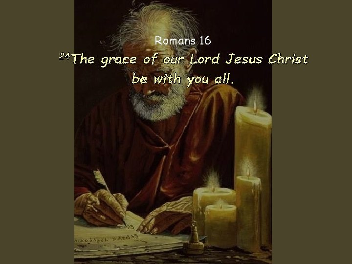 Romans 16 24 The grace of our Lord Jesus Christ be with you all.