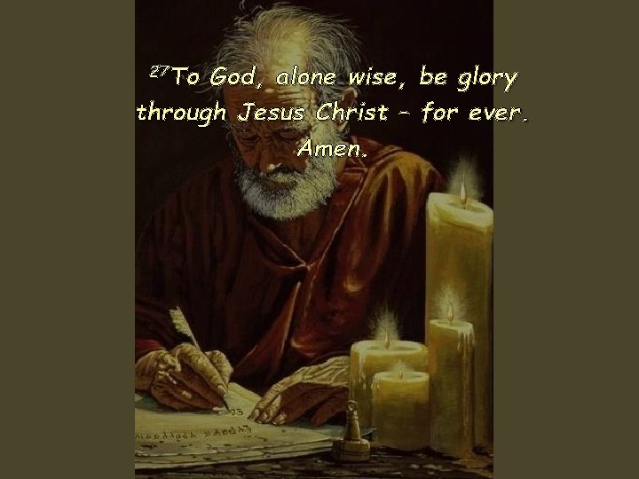 27 To God, alone wise, through Jesus Christ – Amen. be glory for ever.