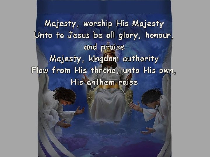 Majesty, worship His Majesty Unto to Jesus be all glory, honour, and praise Majesty,