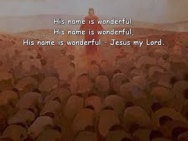 His name is wonderful, His name is wonderful – Jesus my Lord. 