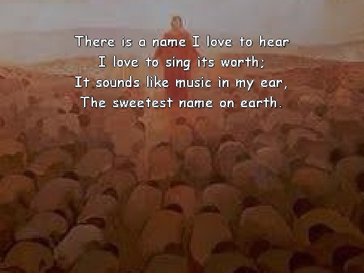 There is a name I love to hear I love to sing its worth;