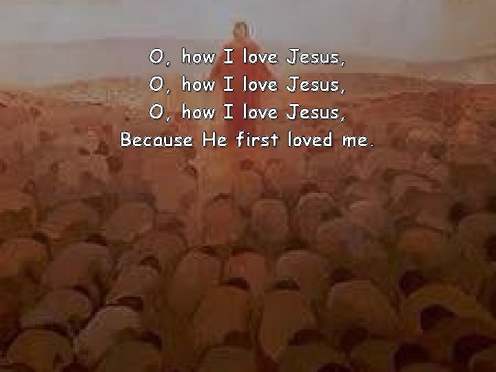 O, how I love Because He first Jesus, loved me. 