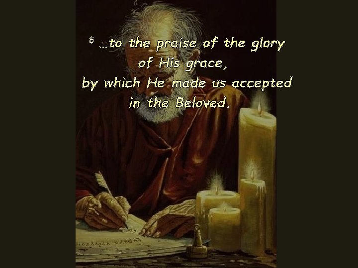 …to the praise of the glory of His grace, by which He made us