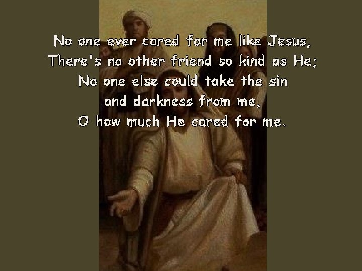 No one ever cared for me like Jesus, There's no other friend so kind