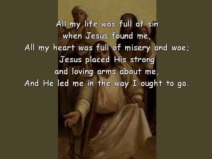 All my life was full of sin when Jesus found me, All my heart