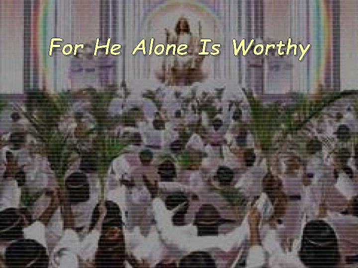 For He Alone Is Worthy 