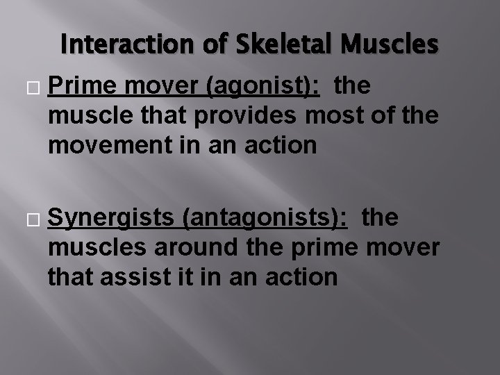 Interaction of Skeletal Muscles � � Prime mover (agonist): the muscle that provides most