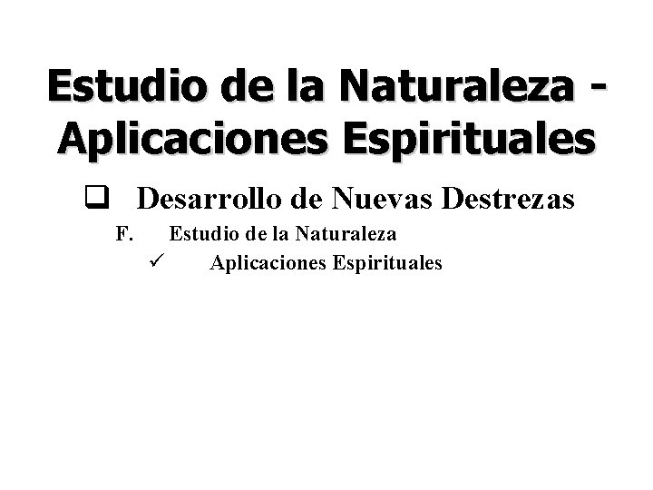 Estudio de la Naturaleza Aplicaciones Espirituales q Desarrollo de Nuevas Destrezas F. Estudio de