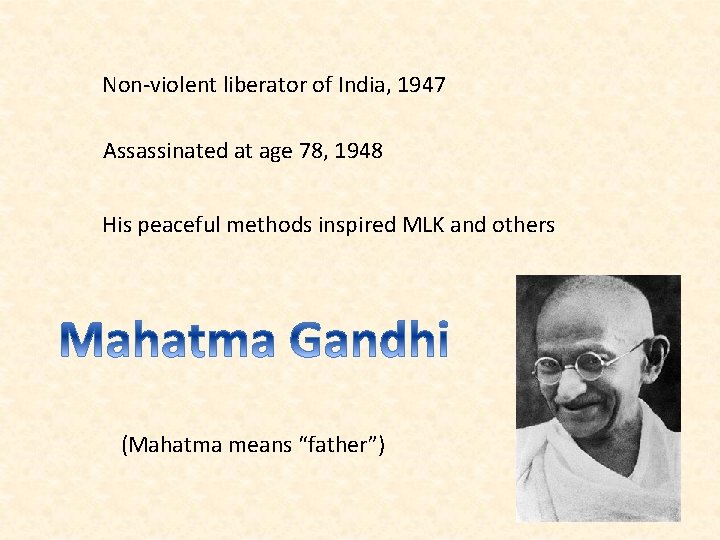 Non-violent liberator of India, 1947 Assassinated at age 78, 1948 His peaceful methods inspired