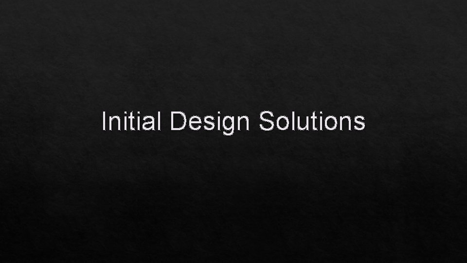Initial Design Solutions 