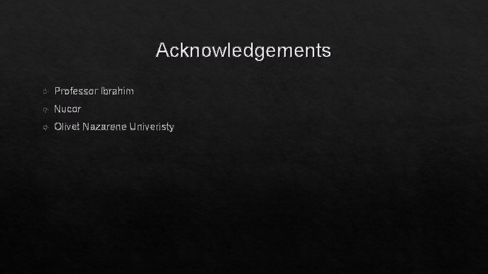 Acknowledgements Professor Ibrahim Nucor Olivet Nazarene Univeristy 
