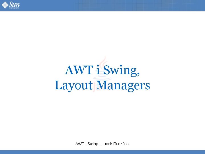 AWT i Swing, Layout Managers AWT i Swing - Jacek Rudzński 