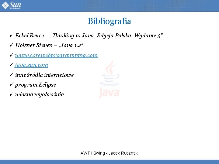 Bibliografia ü Eckel Bruce – „Thinking in Java. Edycja Polska. Wydanie 3” ü Holzner