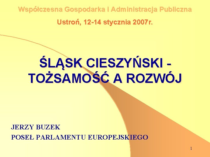 Współczesna Gospodarka i Administracja Publiczna Ustroń, 12 -14 stycznia 2007 r. ŚLĄSK CIESZYŃSKI TOŻSAMOŚĆ