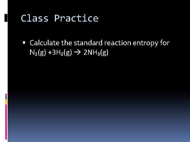 Class Practice Calculate the standard reaction entropy for N₂(g) +3 H₂(g) 2 NH₃(g) 