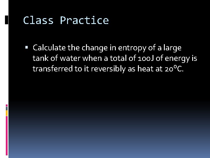 Class Practice Calculate the change in entropy of a large tank of water when