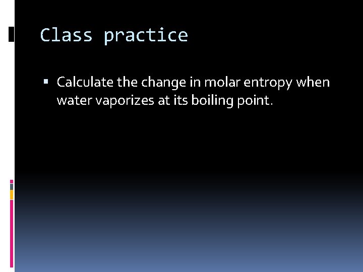 Class practice Calculate the change in molar entropy when water vaporizes at its boiling