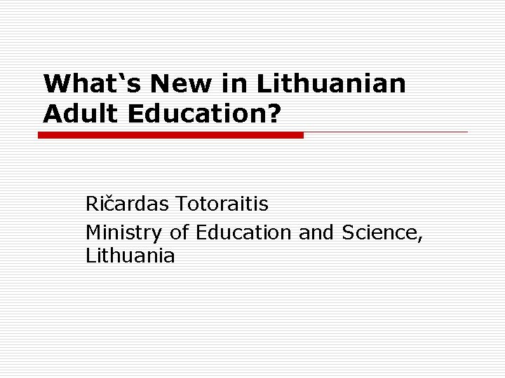 What‘s New in Lithuanian Adult Education? Ričardas Totoraitis Ministry of Education and Science, Lithuania