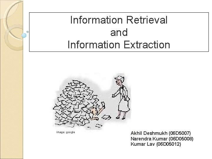 Information Retrieval and Information Extraction image: google Akhil Deshmukh (06 D 5007) Narendra Kumar