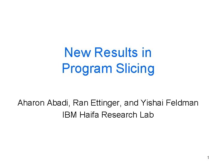 New Results in Program Slicing Aharon Abadi, Ran Ettinger, and Yishai Feldman IBM Haifa