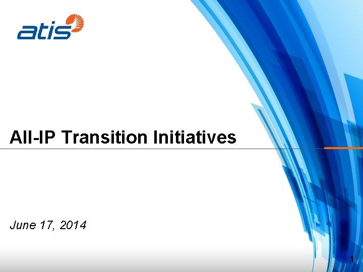 All-IP Transition Initiatives June 17, 2014 1 