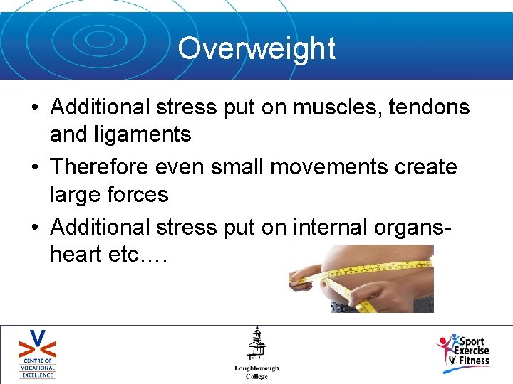 Overweight • Additional stress put on muscles, tendons and ligaments • Therefore even small