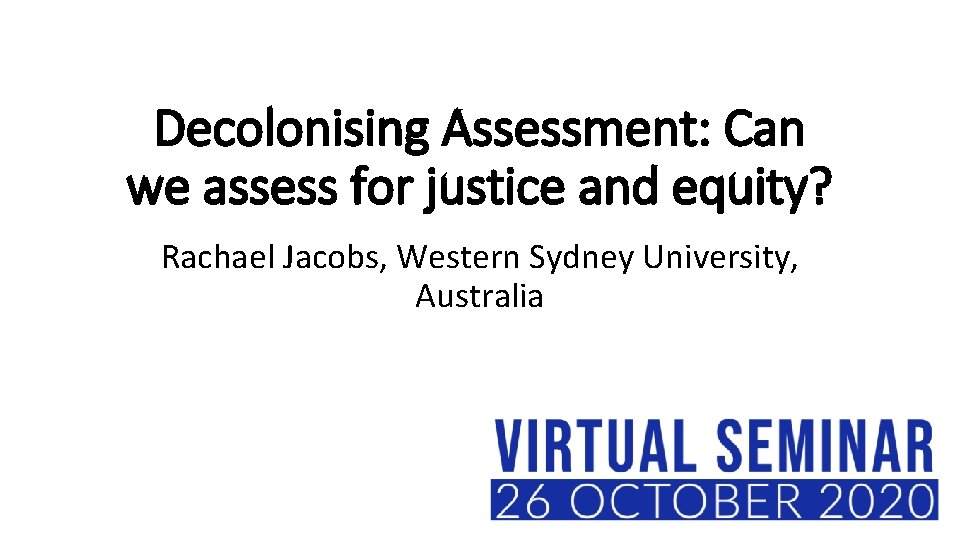 Decolonising Assessment: Can we assess for justice and equity? Rachael Jacobs, Western Sydney University,