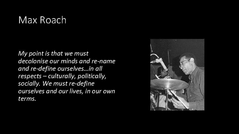 Max Roach My point is that we must decolonise our minds and re-name and