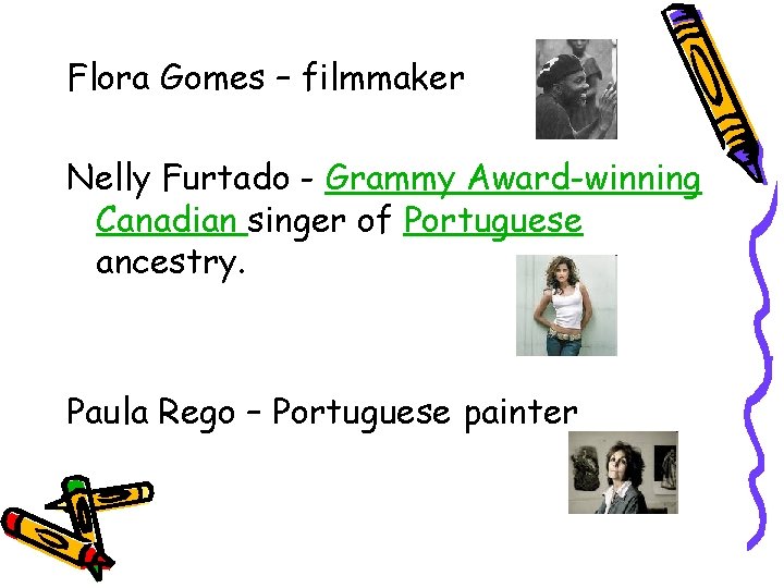 Flora Gomes – filmmaker Nelly Furtado - Grammy Award-winning Canadian singer of Portuguese ancestry.