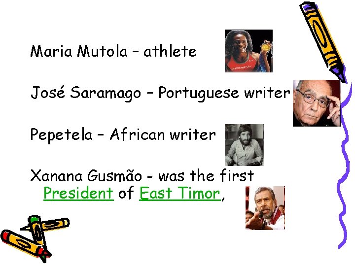 Maria Mutola – athlete José Saramago – Portuguese writer Pepetela – African writer Xanana