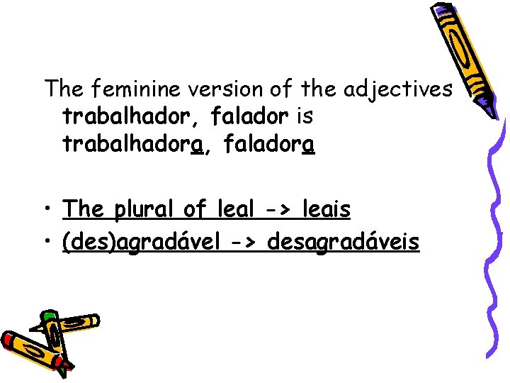 The feminine version of the adjectives trabalhador, falador is trabalhadora, faladora • The plural