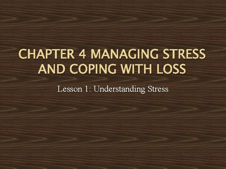 CHAPTER 4 MANAGING STRESS AND COPING WITH LOSS Lesson 1: Understanding Stress 