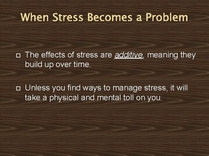 When Stress Becomes a Problem The effects of stress are additive, meaning they build