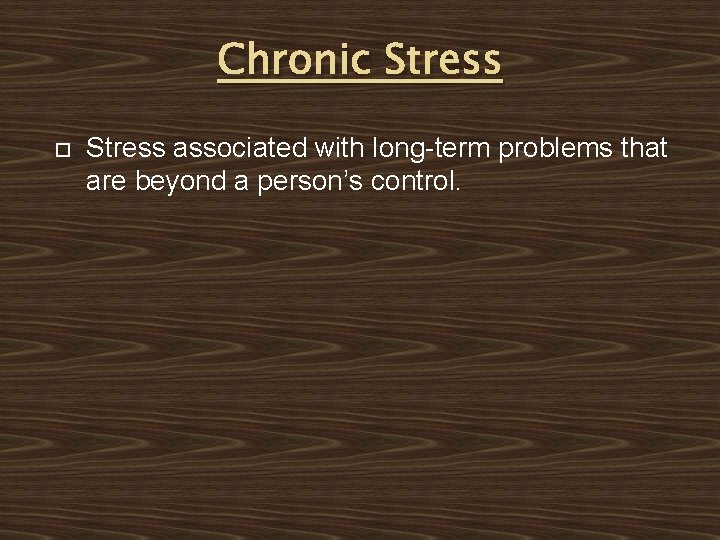 Chronic Stress associated with long-term problems that are beyond a person’s control. 