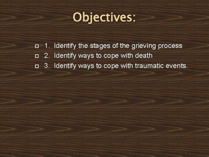 Objectives: 1. Identify the stages of the grieving process 2. Identify ways to cope