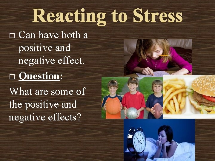 Reacting to Stress Can have both a positive and negative effect. Question: What are