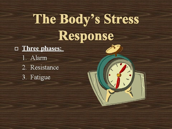 The Body’s Stress Response Three phases: 1. Alarm 2. Resistance 3. Fatigue 