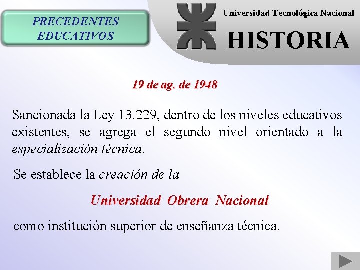 Universidad Tecnológica Nacional PRECEDENTES EDUCATIVOS HISTORIA 19 de ag. de 1948 Sancionada la Ley