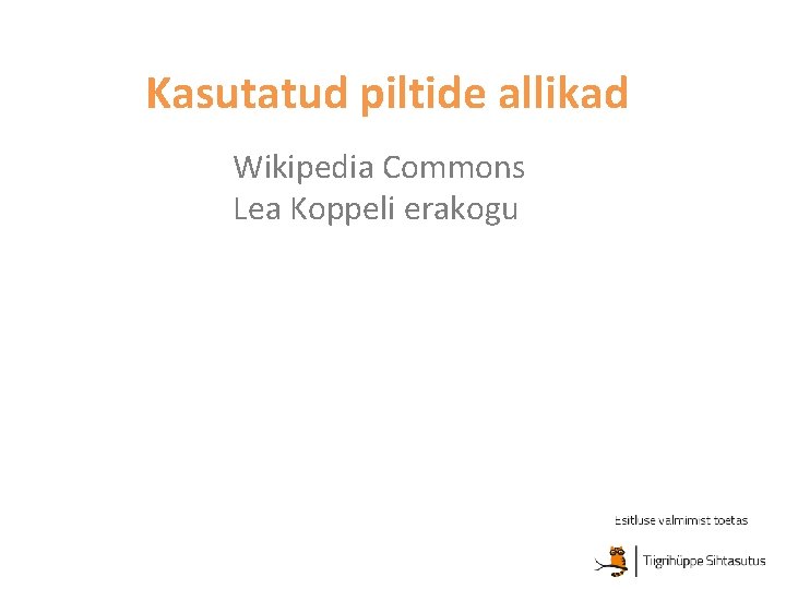 Kasutatud piltide allikad Wikipedia Commons Lea Koppeli erakogu Kasutatud piltide allikad Wikipedia Commons Lea Koppeli erakogu
