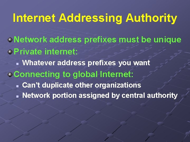 Internet Addressing Authority Network address prefixes must be unique Private internet: n Whatever address