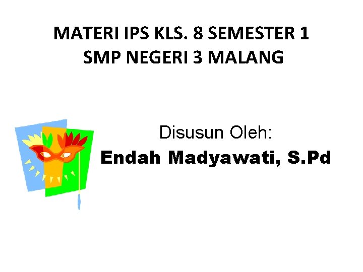 MATERI IPS KLS. 8 SEMESTER 1 SMP NEGERI 3 MALANG Disusun Oleh: Endah Madyawati,