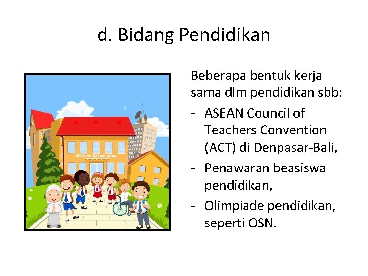 d. Bidang Pendidikan Beberapa bentuk kerja sama dlm pendidikan sbb: - ASEAN Council of